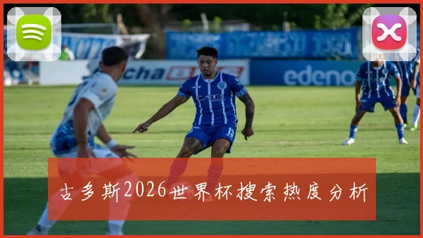 古多斯2026世界杯搜索热度分析