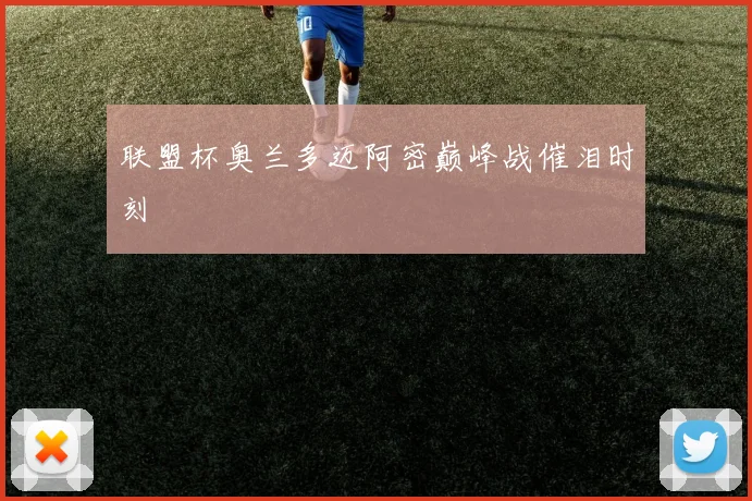 联盟杯奥兰多迈阿密巅峰战催泪时刻