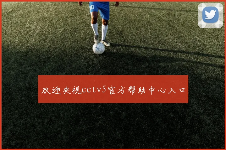 欢迎央视cctv5官方帮助中心入口