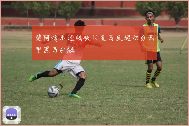 楚阿梅尼连线破门皇马反超积分西甲黑马狂飙