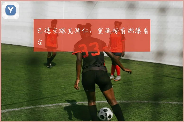 巴德点球克拜仁，重返榜首燃爆看台