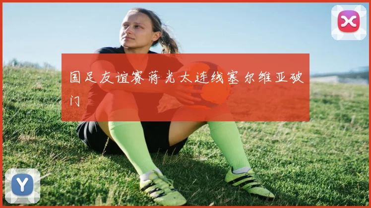 国足友谊赛蒋光太连线塞尔维亚破门