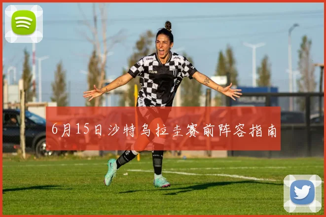 6月15日沙特乌拉圭赛前阵容指南