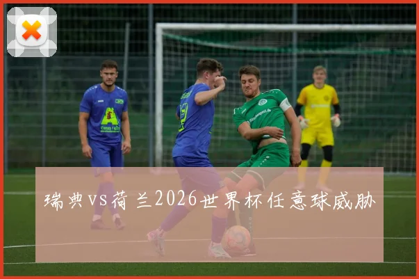 瑞典vs荷兰2026世界杯任意球威胁