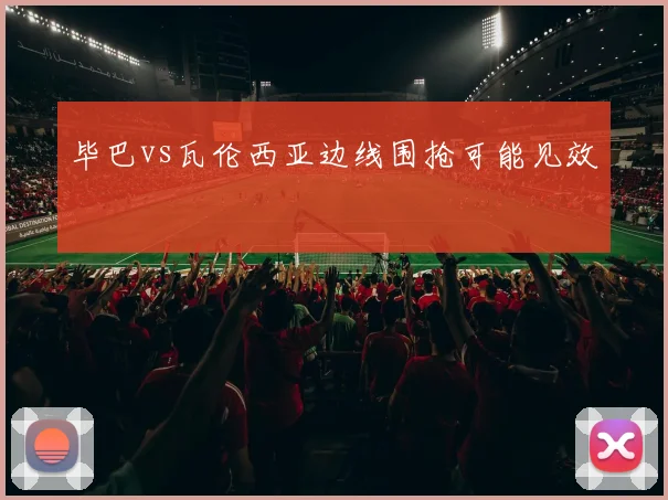 毕巴vs瓦伦西亚边线围抢可能见效