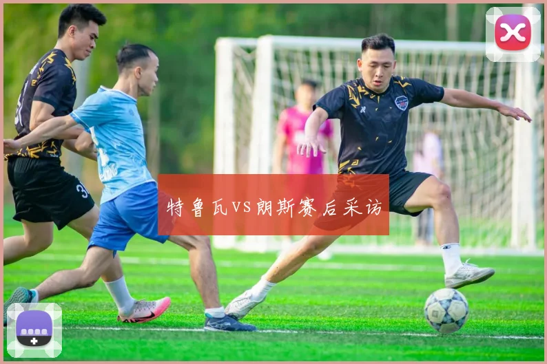 特鲁瓦vs朗斯赛后采访