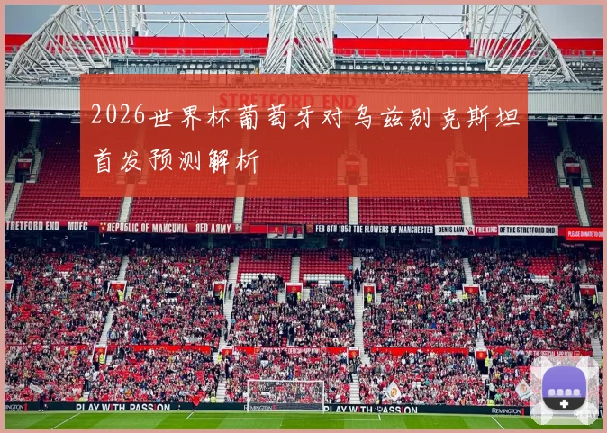 2026世界杯葡萄牙对乌兹别克斯坦首发预测解析