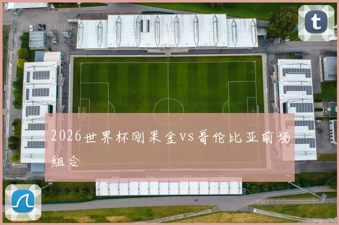 2026世界杯刚果金vs哥伦比亚前场组合