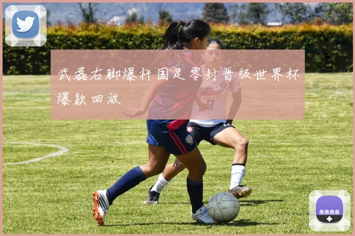 武磊右脚爆杆国足零封晋级世界杯爆款回放