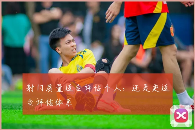 射门质量适合评估个人，还是更适合评估体系