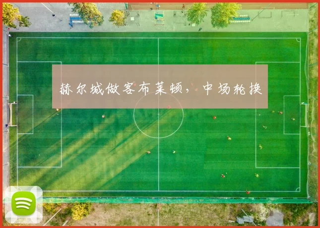 赫尔城做客布莱顿，中场轮换