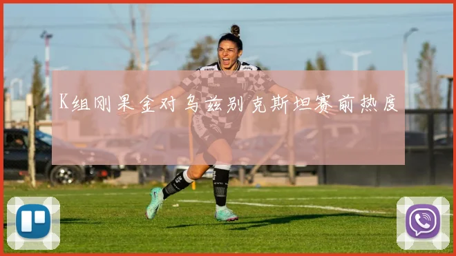 K组刚果金对乌兹别克斯坦赛前热度