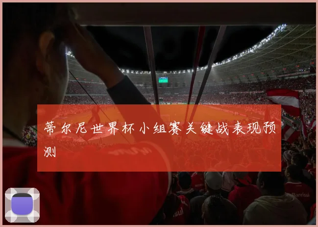 蒂尔尼世界杯小组赛关键战表现预测