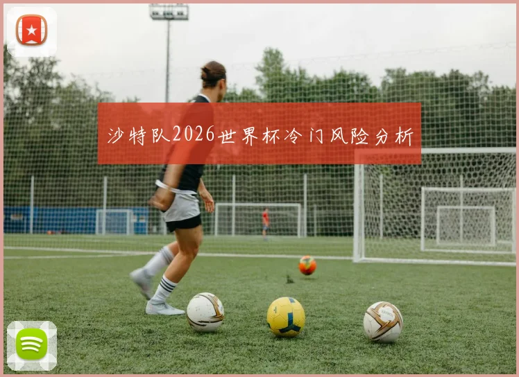 沙特队2026世界杯冷门风险分析