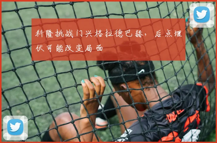 科隆挑战门兴格拉德巴赫，后点埋伏可能改变局面